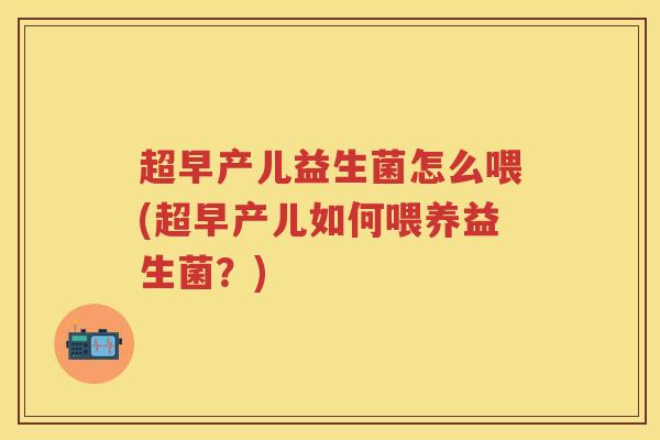 超早产儿益生菌怎么喂(超早产儿如何喂养益生菌?) 超早产儿益生菌怎么喂(超早产儿如何喂养益生菌?)