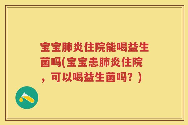 宝宝炎住院能喝益生菌吗(宝宝患炎住院,可以喝益生菌吗?) 宝宝炎住院能喝益生菌吗(宝宝患炎住院,可以喝益生菌吗?)