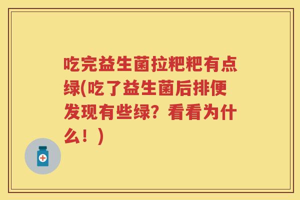 吃完益生菌拉粑粑有点绿(吃了益生菌后排便发现有些绿?看看为什么!) 吃完益生菌拉粑粑有点绿(吃了益生菌后排便发现有些绿?看看为什么!)