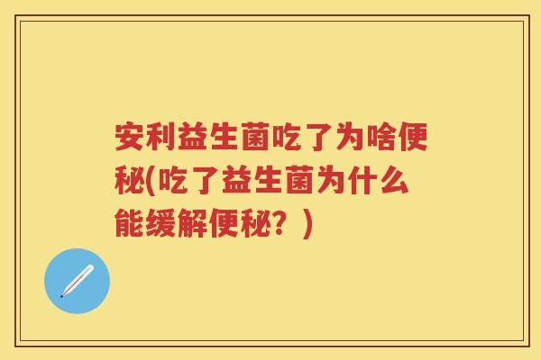 安利益生菌吃了为啥(吃了益生菌为什么能缓解？)
