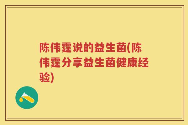 陈伟霆说的益生菌(陈伟霆分享益生菌健康经验)