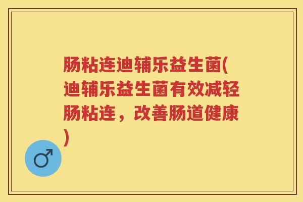 肠粘连迪辅乐益生菌(迪辅乐益生菌有效减轻肠粘连,改善肠道健康) 肠粘连迪辅乐益生菌(迪辅乐益生菌有效减轻肠粘连,改善肠道健康)