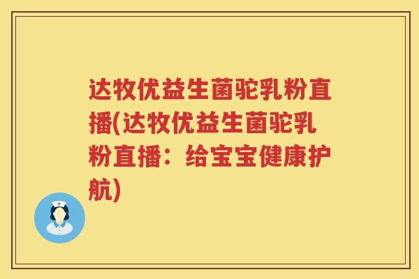 达牧优益生菌驼乳粉直播(达牧优益生菌驼乳粉直播:给宝宝健康护航) 达牧优益生菌驼乳粉直播(达牧优益生菌驼乳粉直播:给宝宝健康护航)