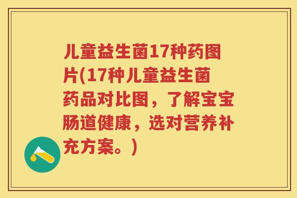 儿童益生菌17种药图片(17种儿童益生菌药品对比图,了解宝宝肠道健康,选对营养补充方案。) 儿童益生菌17种药图片(17种儿童益生菌药品对比图,了解宝宝肠道健康,选对营养补充方案。)