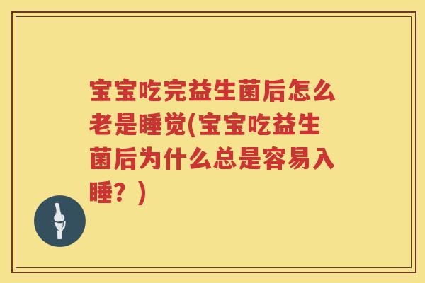 宝宝吃完益生菌后怎么老是睡觉(宝宝吃益生菌后为什么总是容易入睡?) 宝宝吃完益生菌后怎么老是睡觉(宝宝吃益生菌后为什么总是容易入睡?)