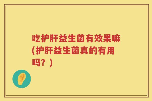 吃益生菌有效果嘛(益生菌真的有用吗？)