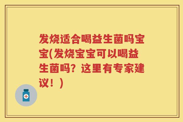 发烧适合喝益生菌吗宝宝(发烧宝宝可以喝益生菌吗？这里有专家建议！)