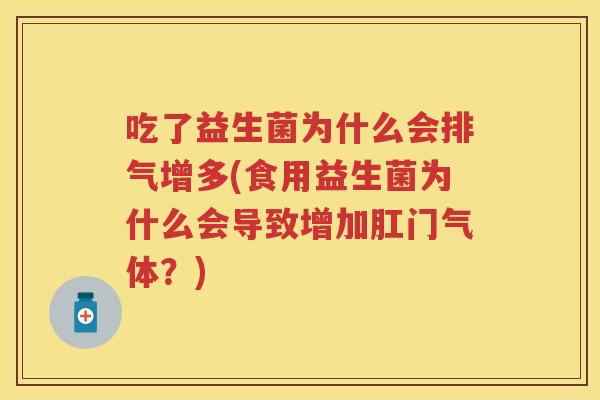 吃了益生菌为什么会排气增多(食用益生菌为什么会导致增加肛门气体?) 吃了益生菌为什么会排气增多(食用益生菌为什么会导致增加肛门气体?)