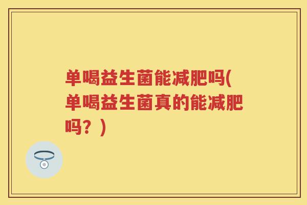 单喝益生菌能吗(单喝益生菌真的能吗?) 单喝益生菌能吗(单喝益生菌真的能吗?)