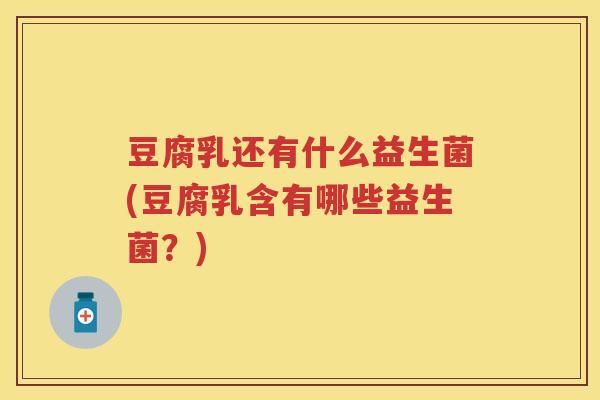 豆腐乳还有什么益生菌(豆腐乳含有哪些益生菌？)