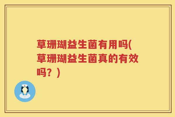 草珊瑚益生菌有用吗(草珊瑚益生菌真的有效吗?) 草珊瑚益生菌有用吗(草珊瑚益生菌真的有效吗?)