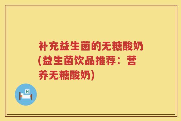 补充益生菌的无糖酸奶(益生菌饮品推荐:营养无糖酸奶) 补充益生菌的无糖酸奶(益生菌饮品推荐:营养无糖酸奶)
