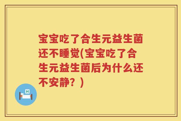 宝宝吃了合生元益生菌还不睡觉(宝宝吃了合生元益生菌后为什么还不安静?) 宝宝吃了合生元益生菌还不睡觉(宝宝吃了合生元益生菌后为什么还不安静?)