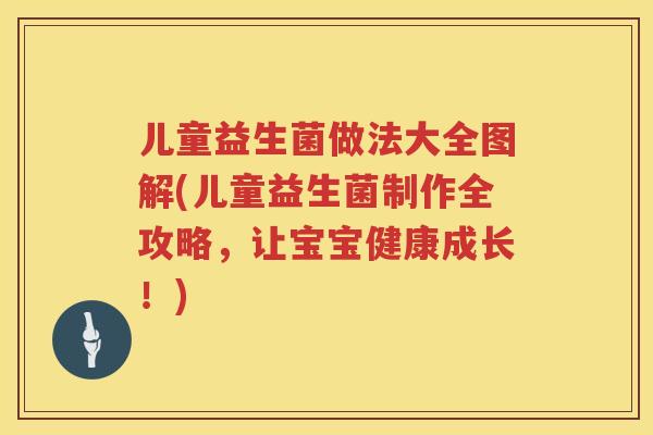 儿童益生菌做法大全图解(儿童益生菌制作全攻略,让宝宝健康成长!) 儿童益生菌做法大全图解(儿童益生菌制作全攻略,让宝宝健康成长!)