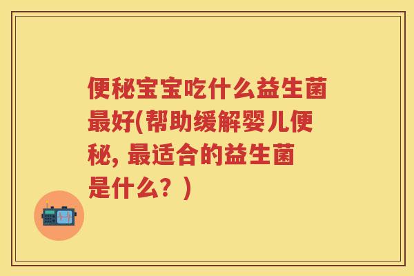 宝宝吃什么益生菌好(帮助缓解婴儿, 适合的益生菌是什么？)