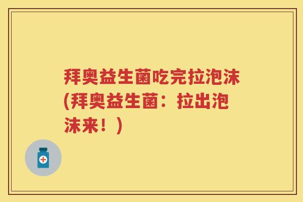 拜奥益生菌吃完拉泡沫(拜奥益生菌：拉出泡沫来！)