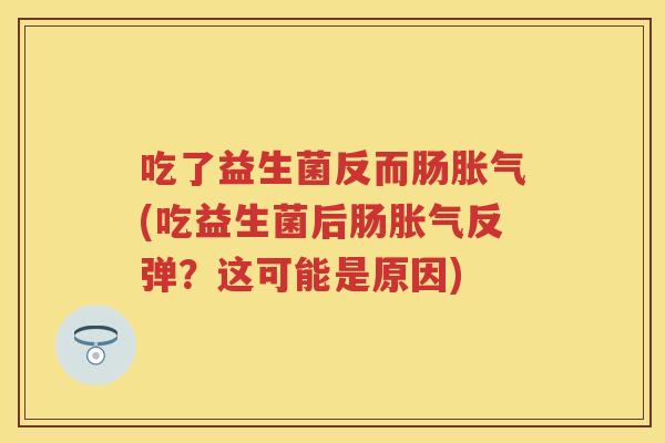 吃了益生菌反而肠(吃益生菌后肠反弹？这可能是原因)
