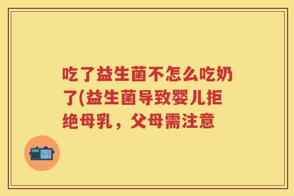 吃了益生菌不怎么吃奶了(益生菌导致婴儿拒绝母乳，父母需注意