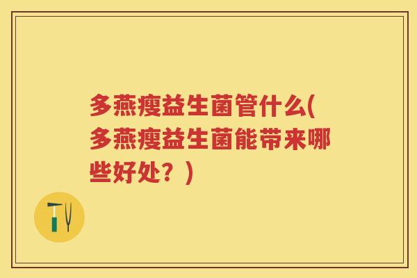 多燕瘦益生菌管什么(多燕瘦益生菌能带来哪些好处?) 多燕瘦益生菌管什么(多燕瘦益生菌能带来哪些好处?)