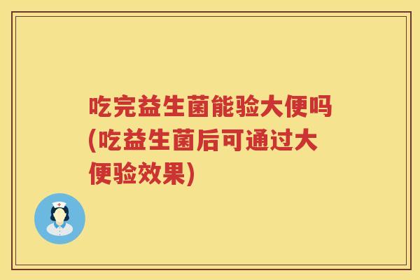 吃完益生菌能验大便吗(吃益生菌后可通过大便验效果) 吃完益生菌能验大便吗(吃益生菌后可通过大便验效果)