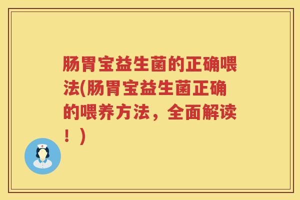 肠胃宝益生菌的正确喂法(肠胃宝益生菌正确的喂养方法，全面解读！)