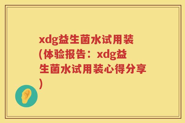xdg益生菌水试用装(体验报告:xdg益生菌水试用装心得分享) xdg益生菌水试用装(体验报告:xdg益生菌水试用装心得分享)