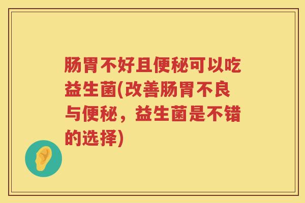 肠胃不好且可以吃益生菌(改善肠胃不良与，益生菌是不错的选择)