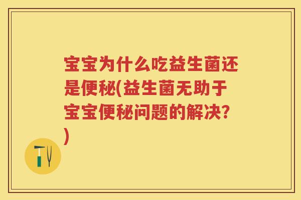 宝宝为什么吃益生菌还是(益生菌无助于宝宝问题的解决?) 宝宝为什么吃益生菌还是(益生菌无助于宝宝问题的解决?)