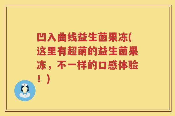 凹入曲线益生菌果冻(这里有超萌的益生菌果冻，不一样的口感体验！)