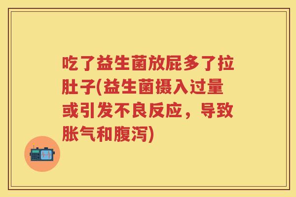 吃了益生菌放屁多了拉肚子(益生菌摄入过量或引发不良反应,导致和) 吃了益生菌放屁多了拉肚子(益生菌摄入过量或引发不良反应,导致和)