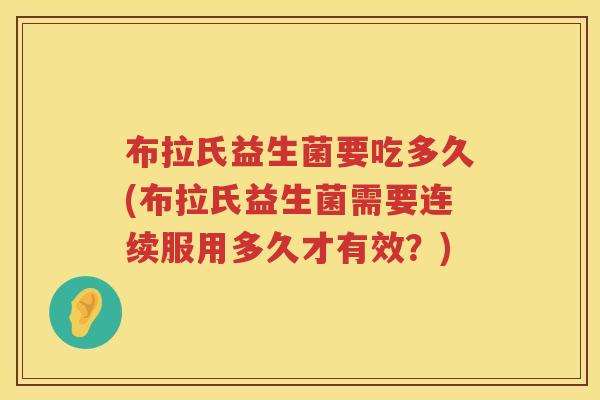 布拉氏益生菌要吃多久(布拉氏益生菌需要连续服用多久才有效？)