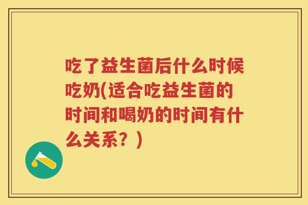 吃了益生菌后什么时候吃奶(适合吃益生菌的时间和喝奶的时间有什么关系?) 吃了益生菌后什么时候吃奶(适合吃益生菌的时间和喝奶的时间有什么关系?)