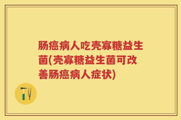 肠人吃壳寡糖益生菌(壳寡糖益生菌可改善肠人症状)