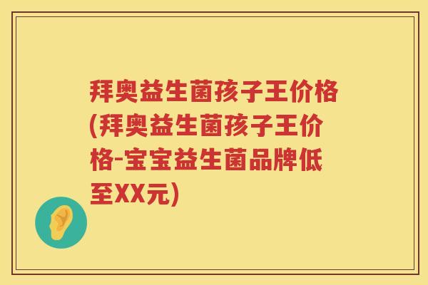 拜奥益生菌孩子王价格(拜奥益生菌孩子王价格-宝宝益生菌品牌低至XX元) 拜奥益生菌孩子王价格(拜奥益生菌孩子王价格-宝宝益生菌品牌低至XX元)