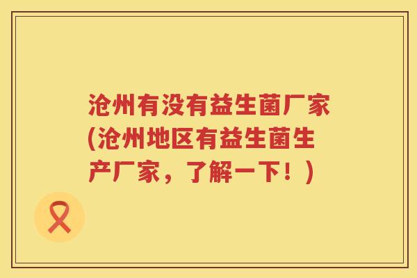 沧州有没有益生菌厂家(沧州地区有益生菌生产厂家,了解一下!) 沧州有没有益生菌厂家(沧州地区有益生菌生产厂家,了解一下!)