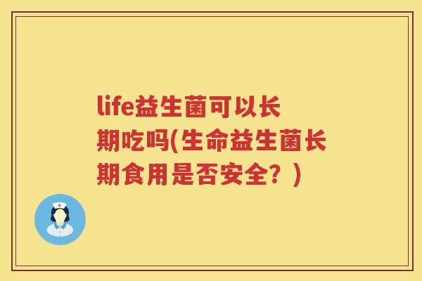 life益生菌可以长期吃吗(生命益生菌长期食用是否安全?) life益生菌可以长期吃吗(生命益生菌长期食用是否安全?)