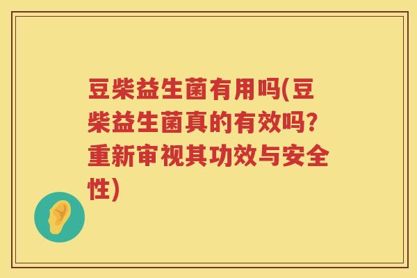 豆柴益生菌有用吗(豆柴益生菌真的有效吗？重新审视其功效与安全性)