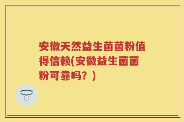 安徽天然益生菌菌粉值得信赖(安徽益生菌菌粉可靠吗？)