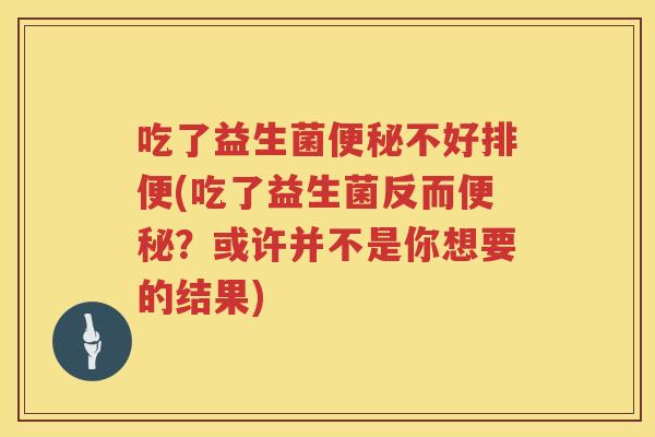 吃了益生菌不好排便(吃了益生菌反而?或许并不是你想要的结果) 吃了益生菌不好排便(吃了益生菌反而?或许并不是你想要的结果)