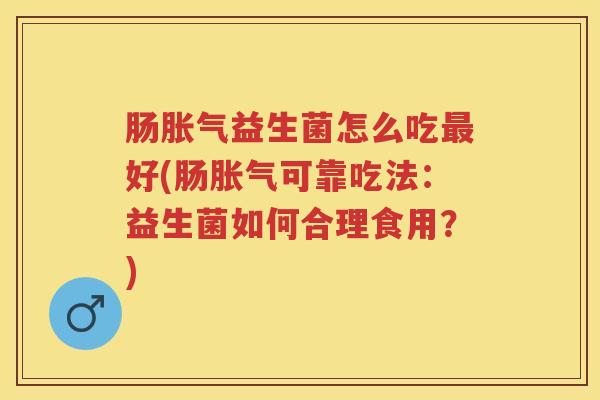 肠益生菌怎么吃好(肠可靠吃法：益生菌如何合理食用？)