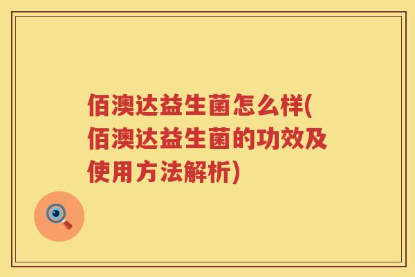 佰澳达益生菌怎么样(佰澳达益生菌的功效及使用方法解析) 佰澳达益生菌怎么样(佰澳达益生菌的功效及使用方法解析)