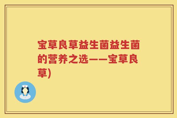 宝草良草益生菌益生菌的营养之选——宝草良草)