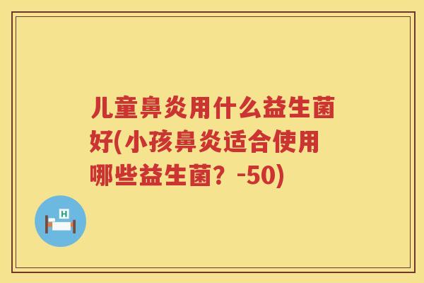 儿童用什么益生菌好(小孩适合使用哪些益生菌?-50) 儿童用什么益生菌好(小孩适合使用哪些益生菌?-50)