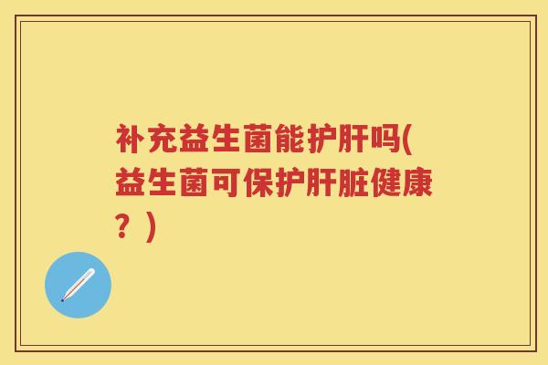补充益生菌能吗(益生菌可保护健康?) 补充益生菌能吗(益生菌可保护健康?)