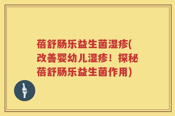 蓓舒肠乐益生菌(改善婴幼儿!探秘蓓舒肠乐益生菌作用) 蓓舒肠乐益生菌(改善婴幼儿!探秘蓓舒肠乐益生菌作用)