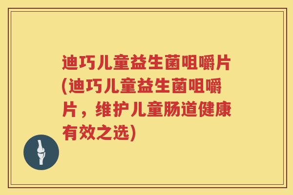 迪巧儿童益生菌咀嚼片(迪巧儿童益生菌咀嚼片,维护儿童肠道健康有效之选) 迪巧儿童益生菌咀嚼片(迪巧儿童益生菌咀嚼片,维护儿童肠道健康有效之选)