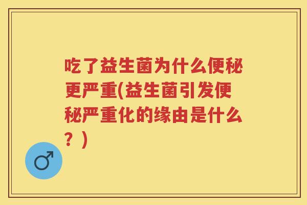 吃了益生菌为什么更严重(益生菌引发严重化的缘由是什么？)