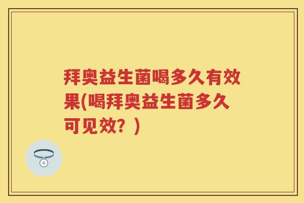 拜奥益生菌喝多久有效果(喝拜奥益生菌多久可见效？)