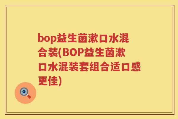 bop益生菌漱口水混合装(BOP益生菌漱口水混装套组合适口感更佳) bop益生菌漱口水混合装(BOP益生菌漱口水混装套组合适口感更佳)