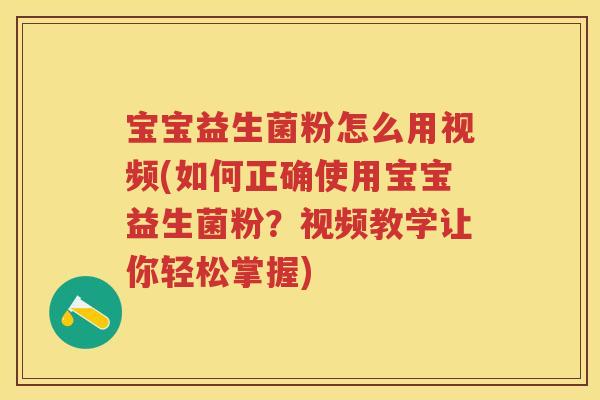 宝宝益生菌粉怎么用视频(如何正确使用宝宝益生菌粉?视频教学让你轻松掌握) 宝宝益生菌粉怎么用视频(如何正确使用宝宝益生菌粉?视频教学让你轻松掌握)